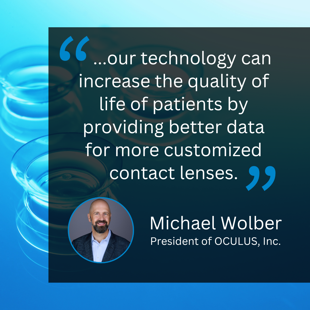... our technology can increase the quality of life of patients by providing better data for more customized contact lenses.